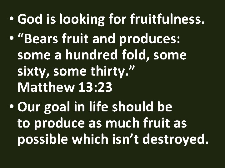  • God is looking for fruitfulness. • “Bears fruit and produces: some a