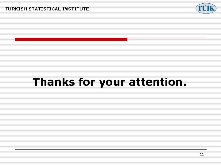TURKISH STATISTICAL INSTITUTE Thanks for your attention. 11 