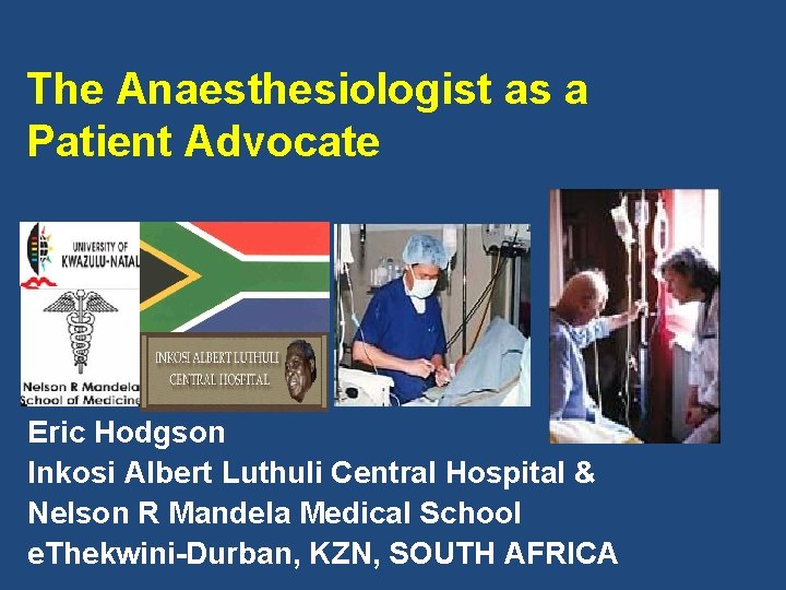 The Anaesthesiologist as a Patient Advocate Eric Hodgson Inkosi Albert Luthuli Central Hospital &