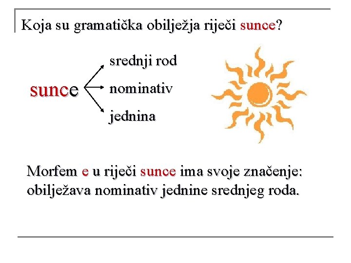 Koja su gramatička obilježja riječi sunce? srednji rod sunce nominativ jednina Morfem e u