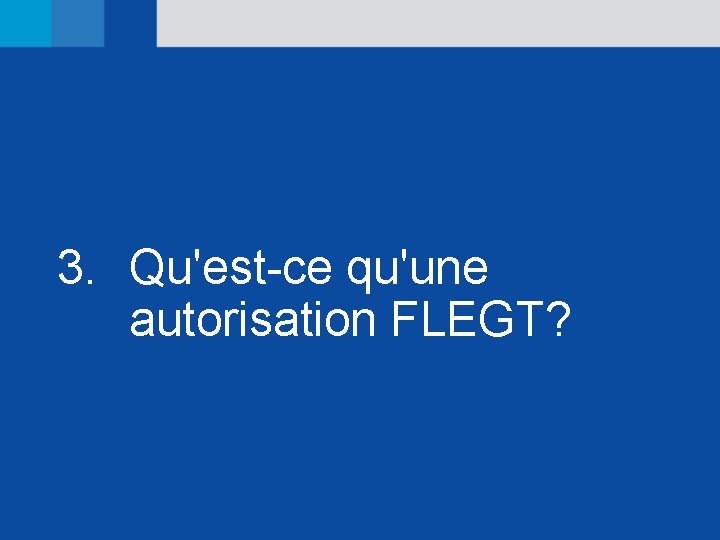 3. Qu'est-ce qu'une autorisation FLEGT? 