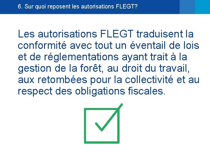 6. Sur quoi reposent les autorisations FLEGT? Les autorisations FLEGT traduisent la conformité avec