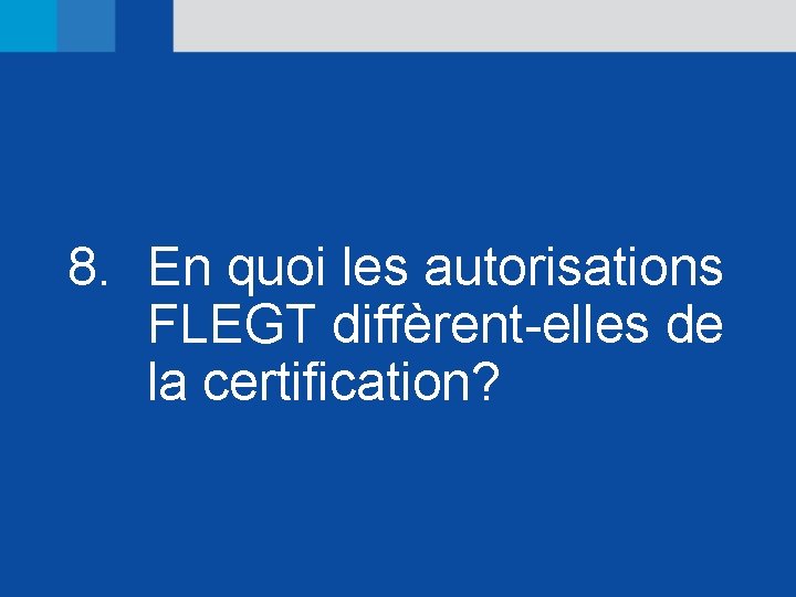 8. En quoi les autorisations FLEGT diffèrent-elles de la certification? 