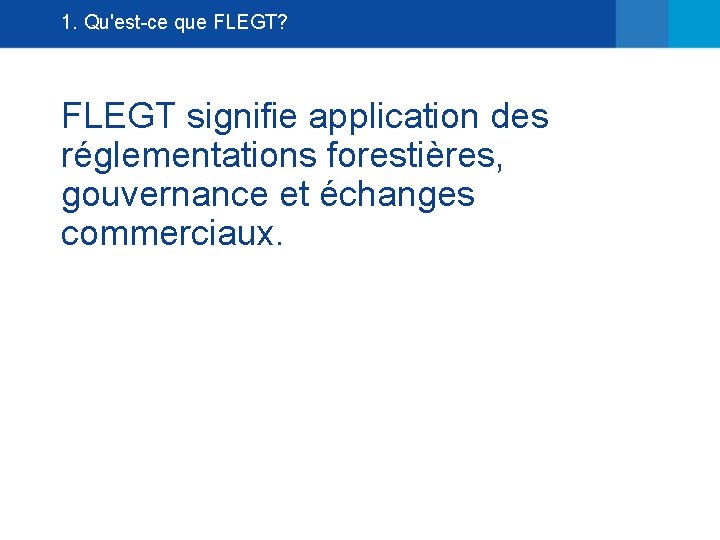 1. Qu'est-ce que FLEGT? FLEGT signifie application des réglementations forestières, gouvernance et échanges commerciaux.