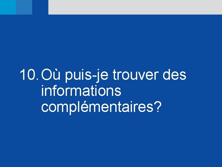 10. Où puis-je trouver des informations complémentaires? 