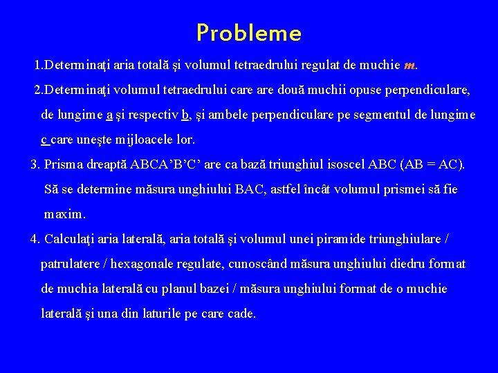 Probleme 1. Determinaţi aria totală şi volumul tetraedrului regulat de muchie m. 2. Determinaţi