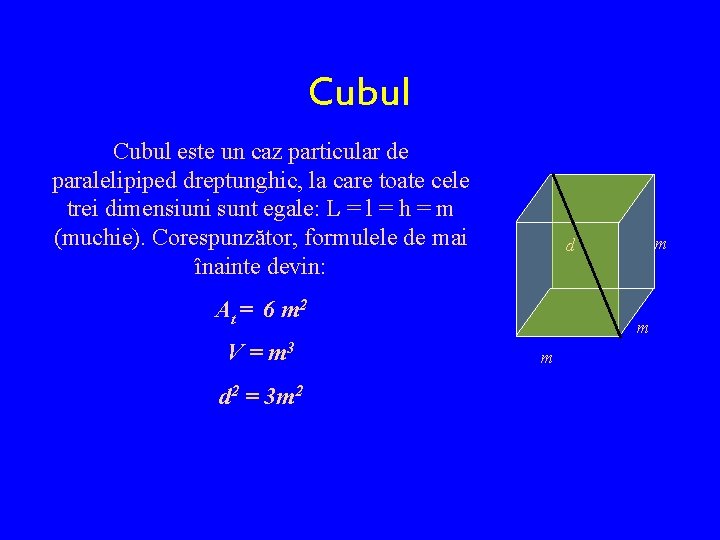 Cubul este un caz particular de paralelipiped dreptunghic, la care toate cele trei dimensiuni