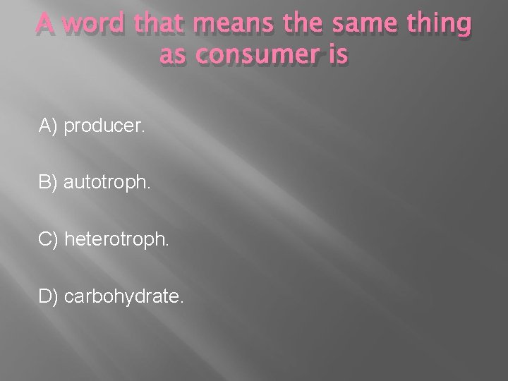 A word that means the same thing as consumer is A) producer. B) autotroph.