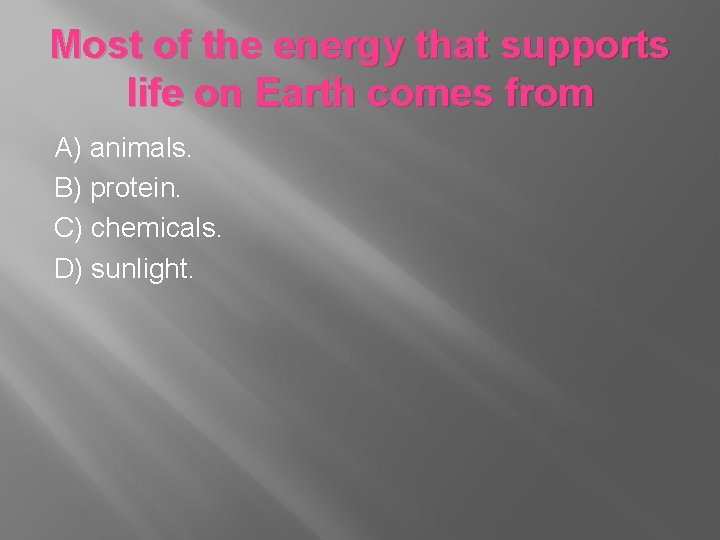 Most of the energy that supports life on Earth comes from A) animals. B)