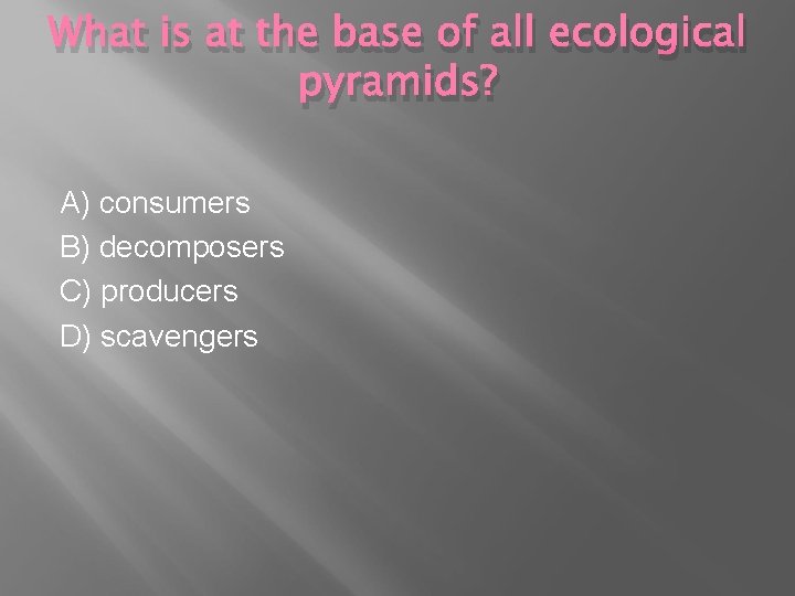 What is at the base of all ecological pyramids? A) consumers B) decomposers C)