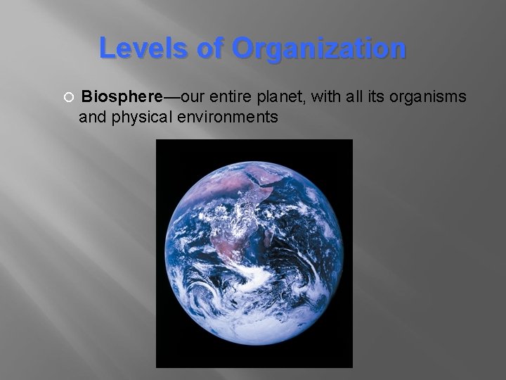 Levels of Organization Biosphere—our entire planet, with all its organisms and physical environments 