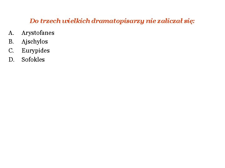 Do trzech wielkich dramatopisarzy nie zaliczał się: A. B. C. D. Arystofanes Ajschylos Eurypides Do trzech wielkich dramatopisarzy nie zaliczał się: A. B. C. D. Arystofanes Ajschylos Eurypides
