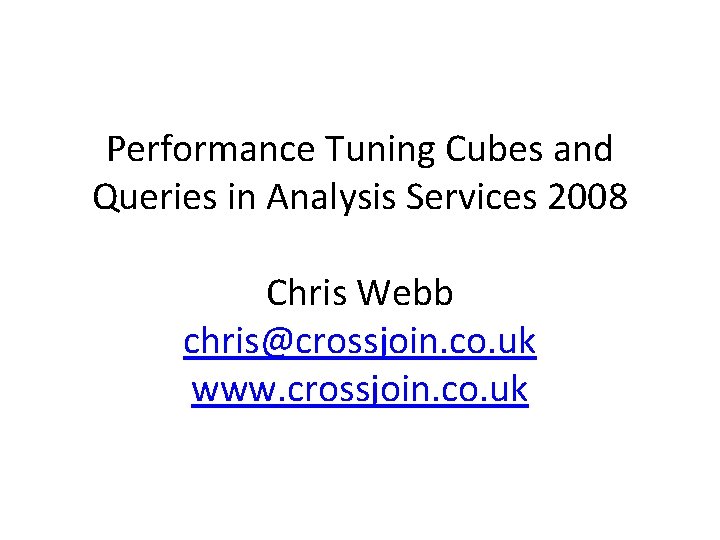 Performance Tuning Cubes and Queries in Analysis Services 2008 Chris Webb chris@crossjoin. co. uk