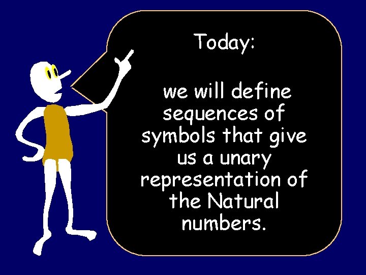 Today: we will define sequences of symbols that give us a unary representation of