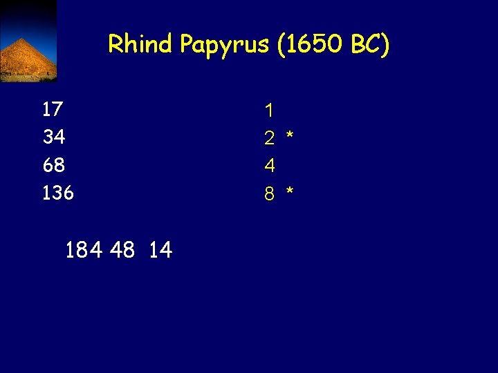 Rhind Papyrus (1650 BC) 17 34 68 136 184 48 14 1 2 *