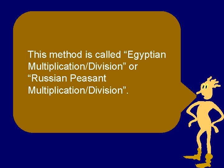 This method is called “Egyptian Multiplication/Division” or “Russian Peasant Multiplication/Division”. 