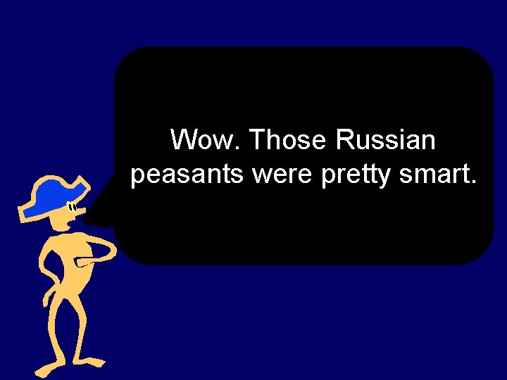 Wow. Those Russian peasants were pretty smart. 