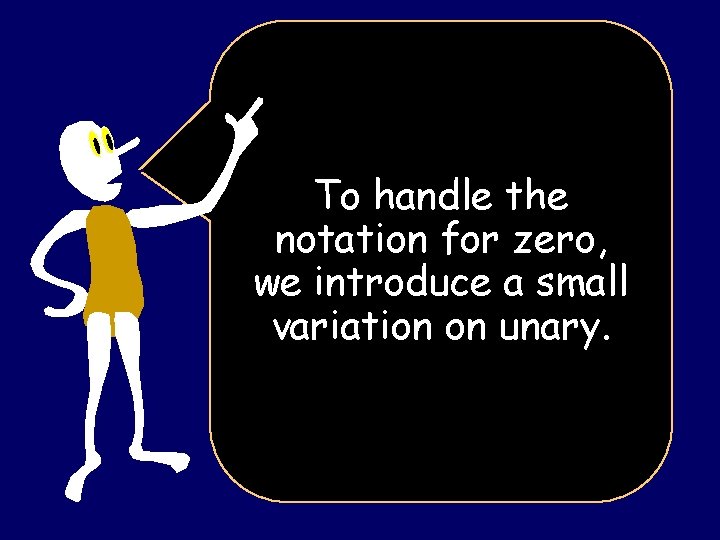 To handle the notation for zero, we introduce a small variation on unary. 