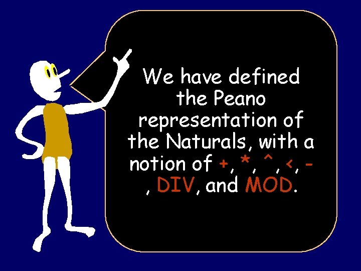 We have defined the Peano representation of the Naturals, with a notion of +,