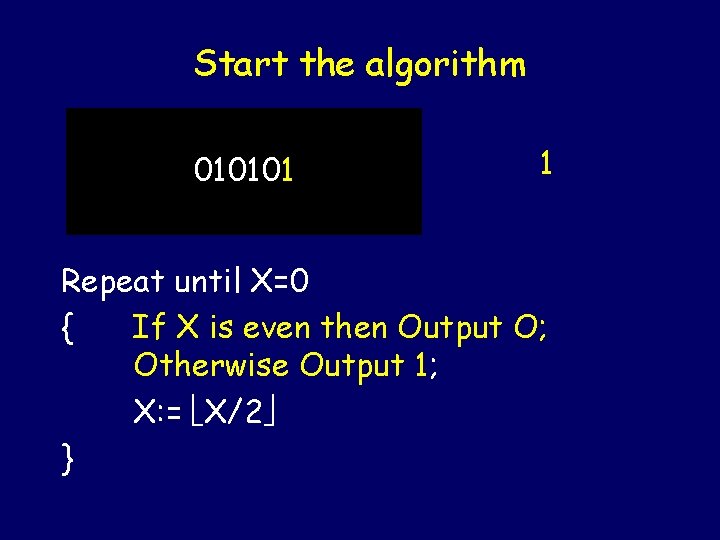 Start the algorithm 010101 1 Repeat until X=0 { If X is even then