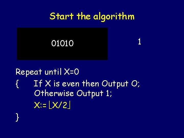 Start the algorithm 01010 1 Repeat until X=0 { If X is even then