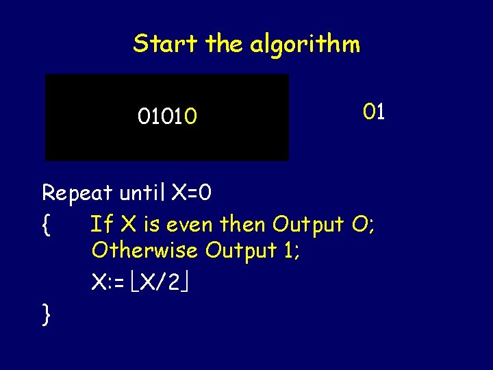 Start the algorithm 01010 01 Repeat until X=0 { If X is even then