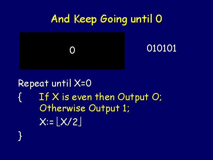 And Keep Going until 0 0 010101 Repeat until X=0 { If X is