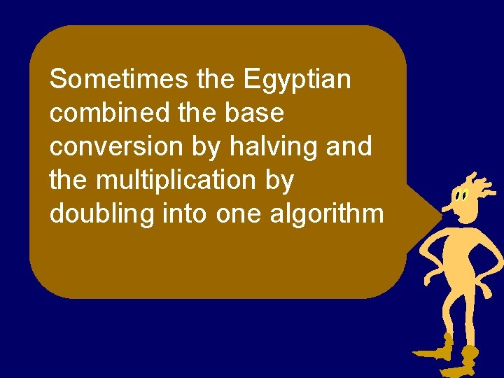 Sometimes the Egyptian combined the base conversion by halving and the multiplication by doubling