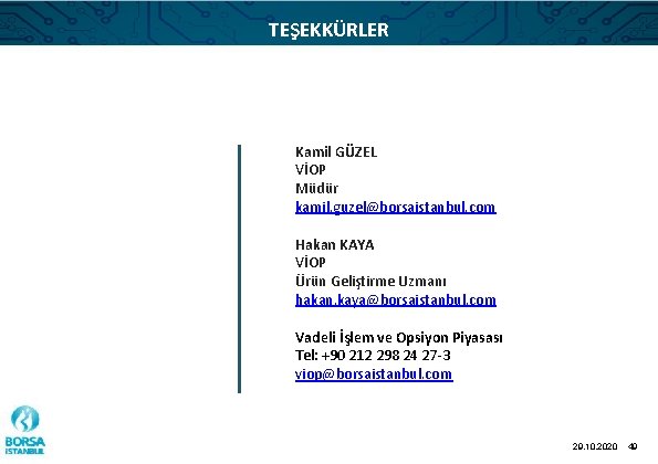 TEŞEKKÜRLER Kamil GÜZEL VİOP Müdür kamil. guzel@borsaistanbul. com Hakan KAYA VİOP Ürün Geliştirme Uzmanı