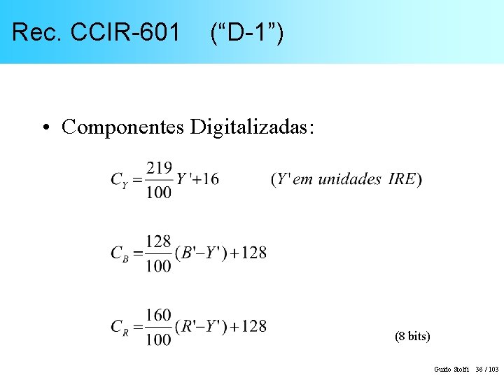 Rec. CCIR-601 (“D-1”) • Componentes Digitalizadas: (8 bits) Guido Stolfi 36 / 103 