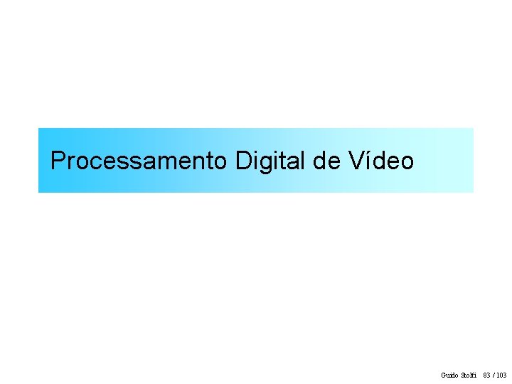 Processamento Digital de Vídeo Guido Stolfi 83 / 103 