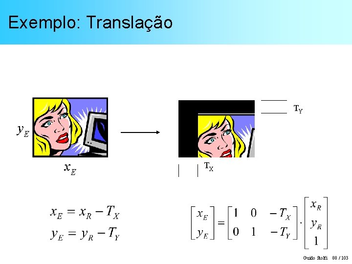 Exemplo: Translação TY y. E x. E TX Guido Stolfi 88 / 103 