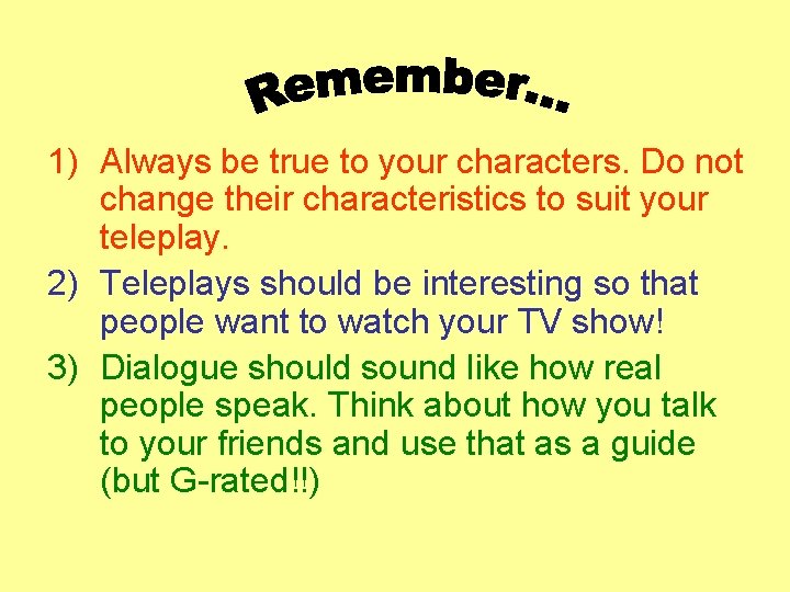 1) Always be true to your characters. Do not change their characteristics to suit