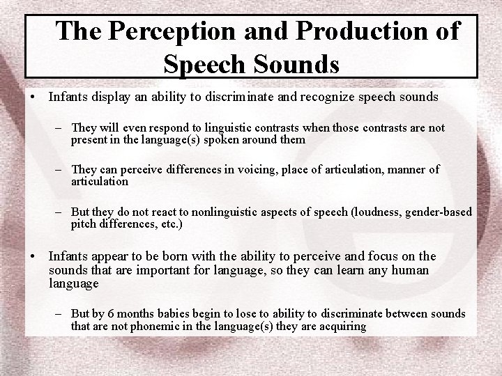 The Perception and Production of Speech Sounds • Infants display an ability to discriminate