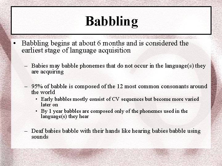 Babbling • Babbling begins at about 6 months and is considered the earliest stage