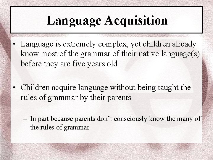 Language Acquisition • Language is extremely complex, yet children already know most of the