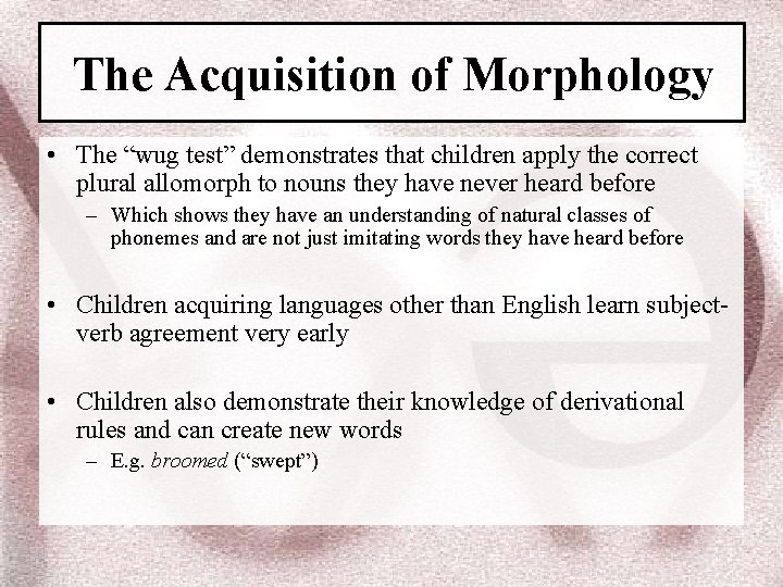 The Acquisition of Morphology • The “wug test” demonstrates that children apply the correct