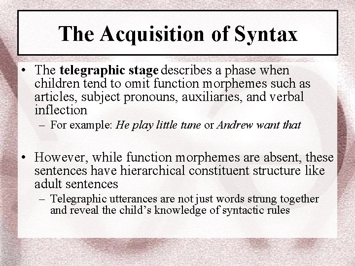 The Acquisition of Syntax • The telegraphic stage describes a phase when children tend