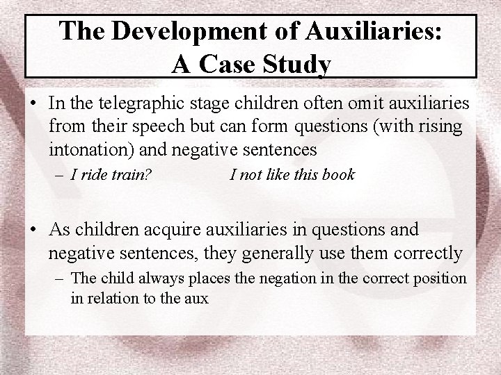 The Development of Auxiliaries: A Case Study • In the telegraphic stage children often