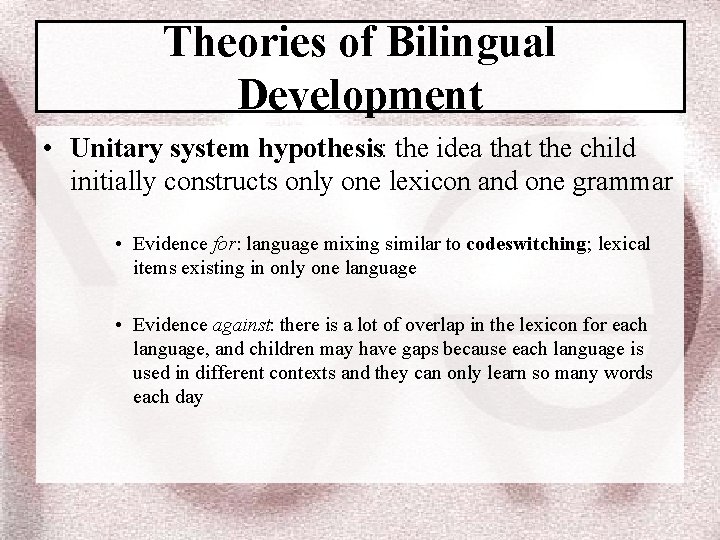 Theories of Bilingual Development • Unitary system hypothesis: the idea that the child initially