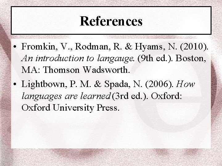 References • Fromkin, V. , Rodman, R. & Hyams, N. (2010). An introduction to