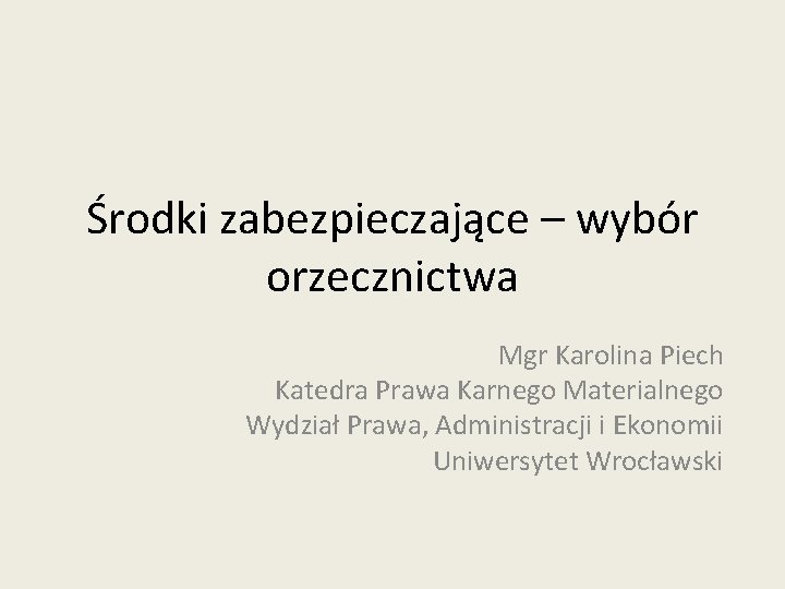 Środki zabezpieczające – wybór orzecznictwa Mgr Karolina Piech Katedra Prawa Karnego Materialnego Wydział Prawa,