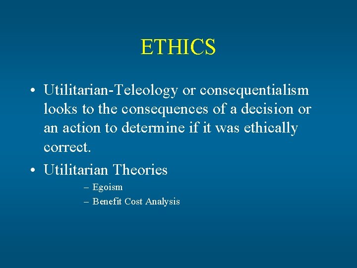 ETHICS • Utilitarian-Teleology or consequentialism looks to the consequences of a decision or an