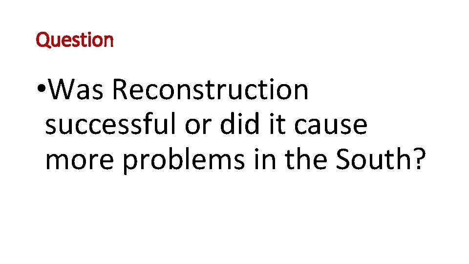 Question • Was Reconstruction successful or did it cause more problems in the South?