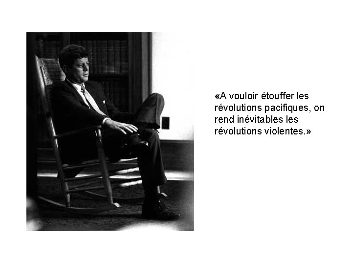  «A vouloir étouffer les révolutions pacifiques, on rend inévitables révolutions violentes. » 