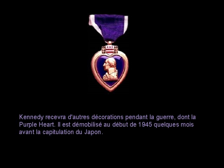 Kennedy recevra d'autres décorations pendant la guerre, dont la Purple Heart. Il est démobilisé