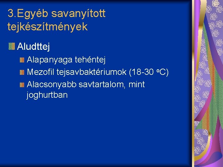 3. Egyéb savanyított tejkészítmények Aludttej Alapanyaga tehéntej Mezofil tejsavbaktériumok (18 -30 o. C) Alacsonyabb