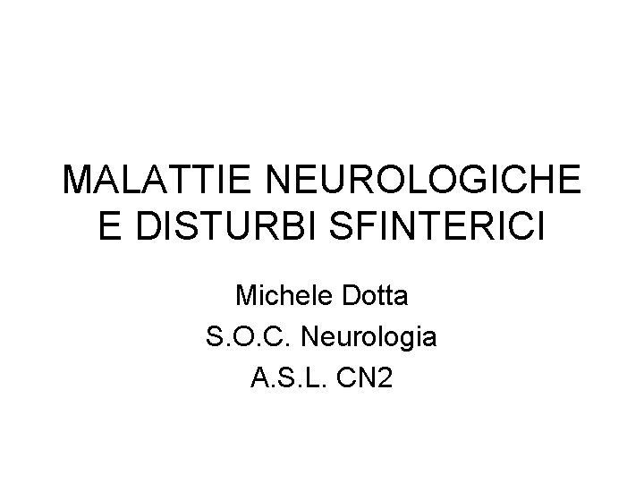 MALATTIE NEUROLOGICHE E DISTURBI SFINTERICI Michele Dotta S. O. C. Neurologia A. S. L.