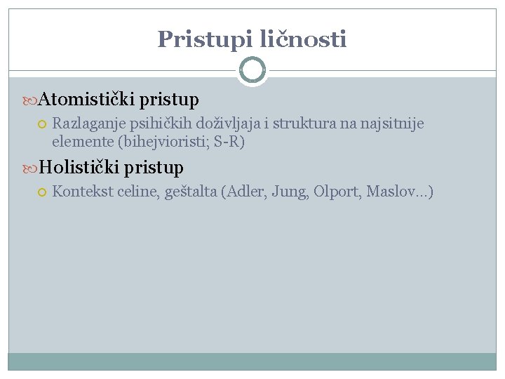 Pristupi ličnosti Atomistički pristup Razlaganje psihičkih doživljaja i struktura na najsitnije elemente (bihejvioristi; S-R)