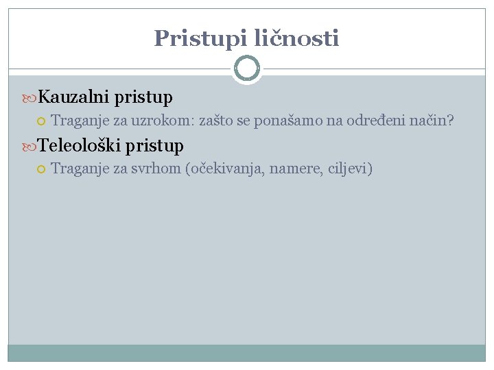 Pristupi ličnosti Kauzalni pristup Traganje za uzrokom: zašto se ponašamo na određeni način? Teleološki